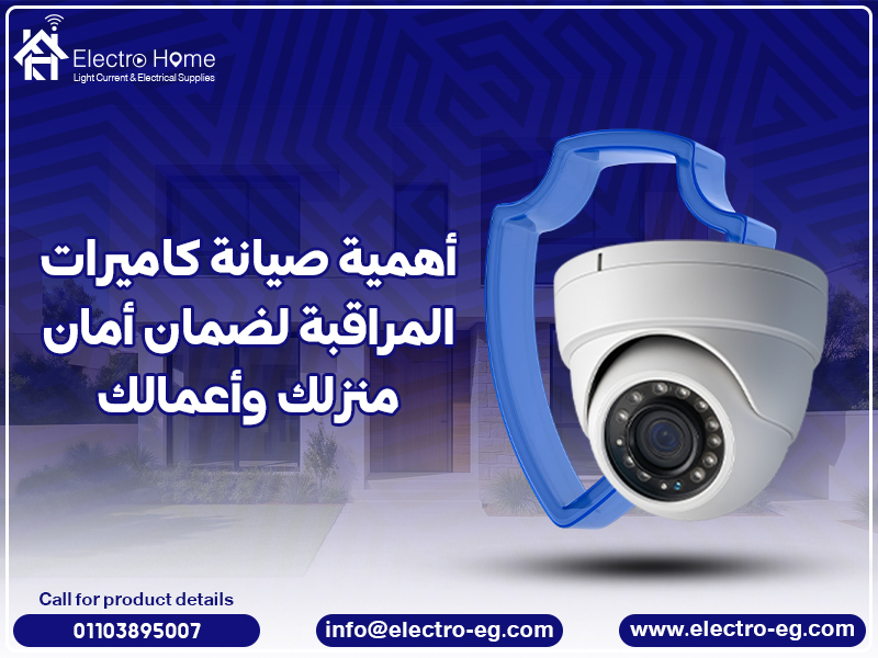أهمية صيانة كاميرات المراقبة لضمان أمان منزلك وأعمالك
