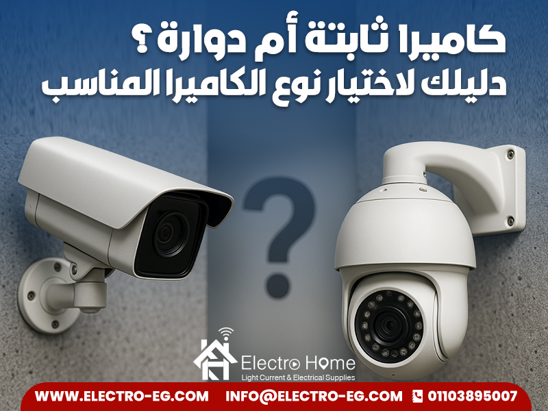 كاميرا ثابتة أم دوارة؟ دليلك لاختيار نوع الكاميرا المناسب